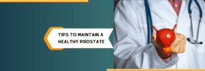TIPS TO MAINTAIN A HEALTHY PROSTATE
